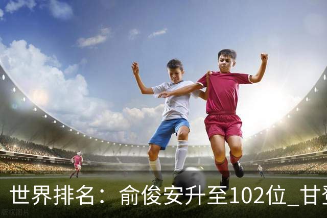 世界排名：俞俊安升至102位 甘登光巡夺冠160位