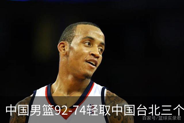 中国男篮92-74轻取中国台北三个不争事实胡金秋真的太稳了