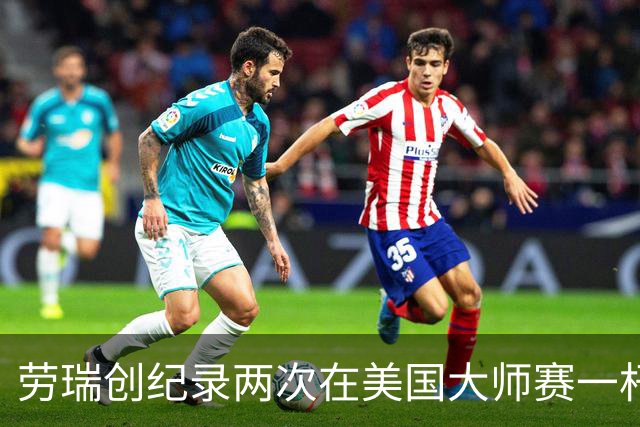 劳瑞创纪录两次在美国大师赛一杆进洞 冲进争冠圈