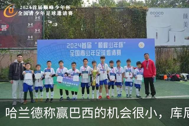 哈兰德称赢巴西的机会很小，库尼亚：我们绝不会因此掉以轻心