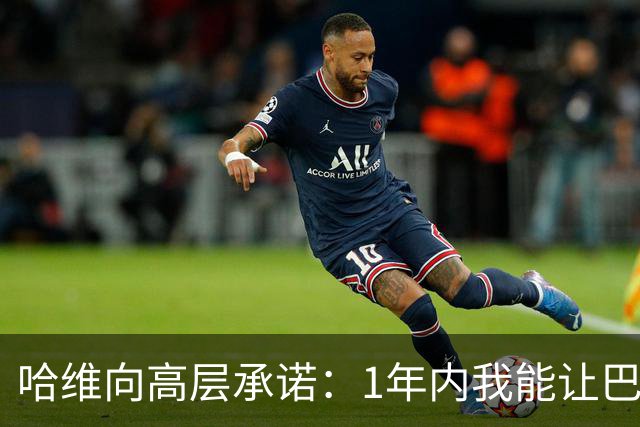 哈维向高层承诺：1年内我能让巴萨达到拜仁的水平