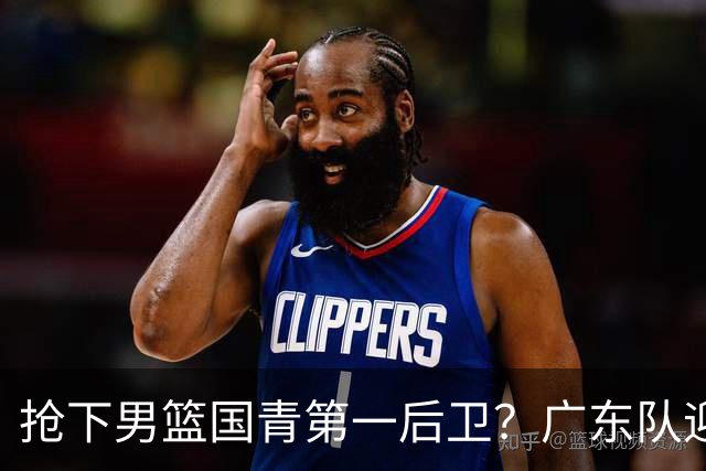 抢下男篮国青第一后卫？广东队迎来补强机会，这可是加强版徐杰！