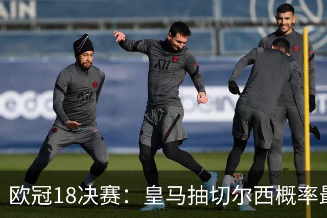 欧冠1/8决赛：皇马抽切尔西概率最高 巴黎场场硬仗