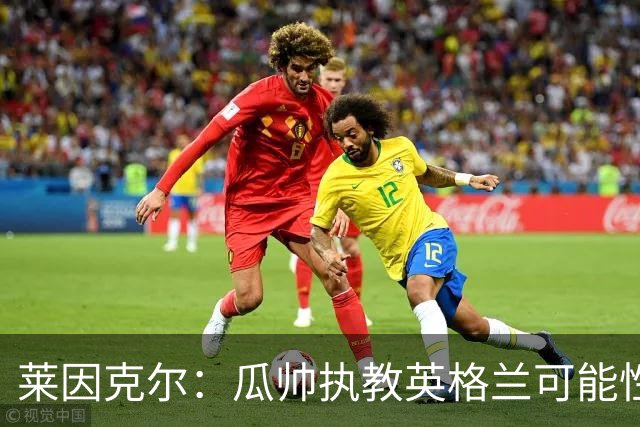 莱因克尔：瓜帅执教英格兰可能性不大