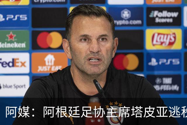 阿媒：阿根廷足协主席塔皮亚逃税上诉被驳回，确认将被起诉