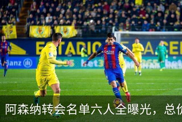 阿森纳转会名单六人全曝光，总价40.2亿元天才新星已被考察